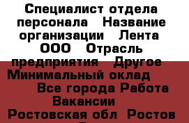 Специалист отдела персонала › Название организации ­ Лента, ООО › Отрасль предприятия ­ Другое › Минимальный оклад ­ 20 900 - Все города Работа » Вакансии   . Ростовская обл.,Ростов-на-Дону г.